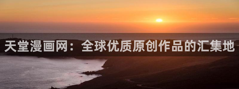 韩漫好看的漫画：天堂漫画网：全球优质原创作品的汇集地