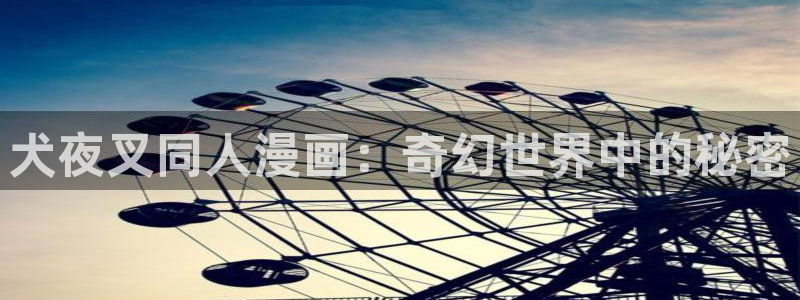 漫画全韩漫排行榜：犬夜叉同人漫画：奇幻世界中的秘密